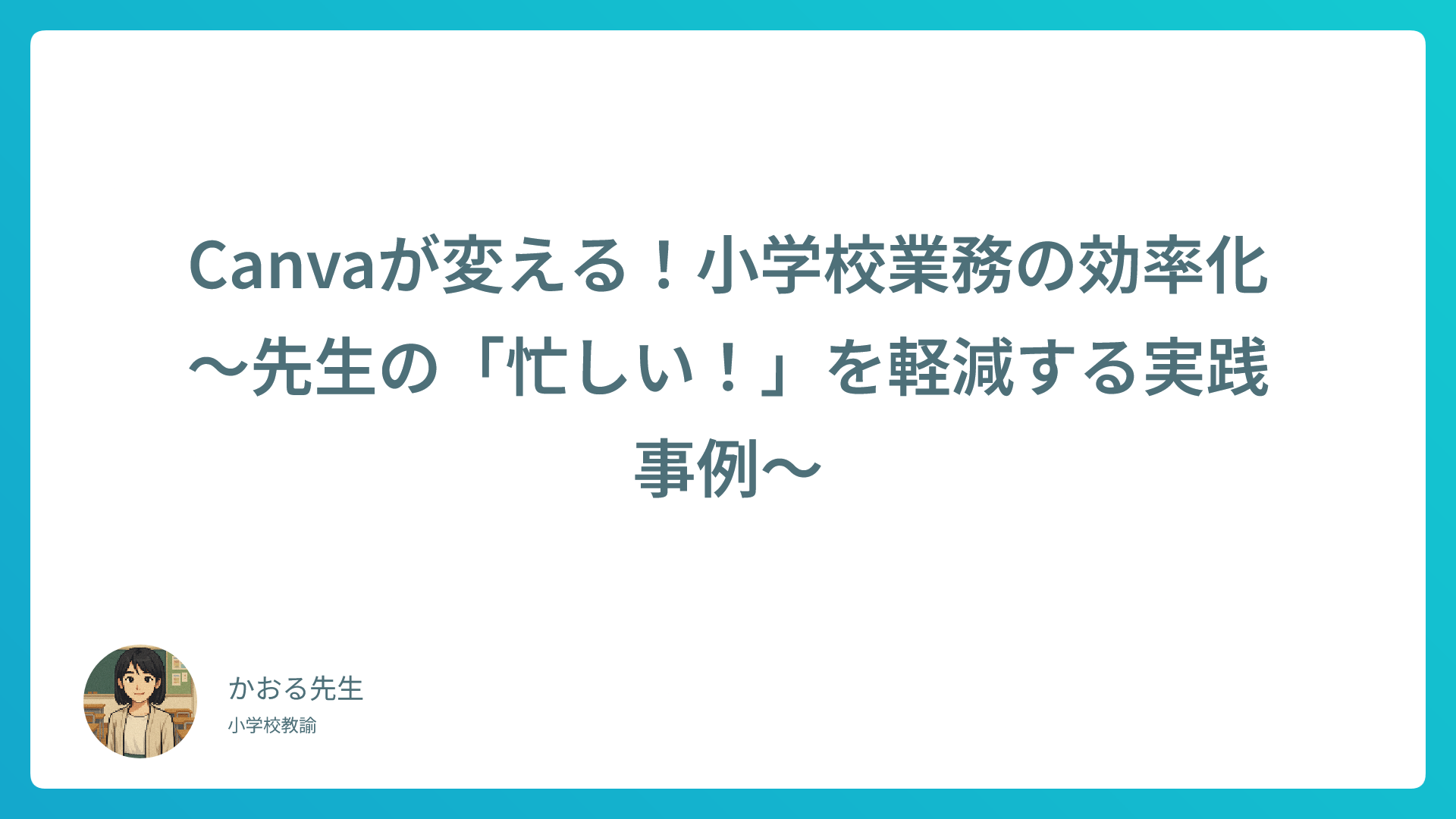Canvaが変える！小学校業務の効率化〜先生の「忙しい！」を軽減する実践事例〜