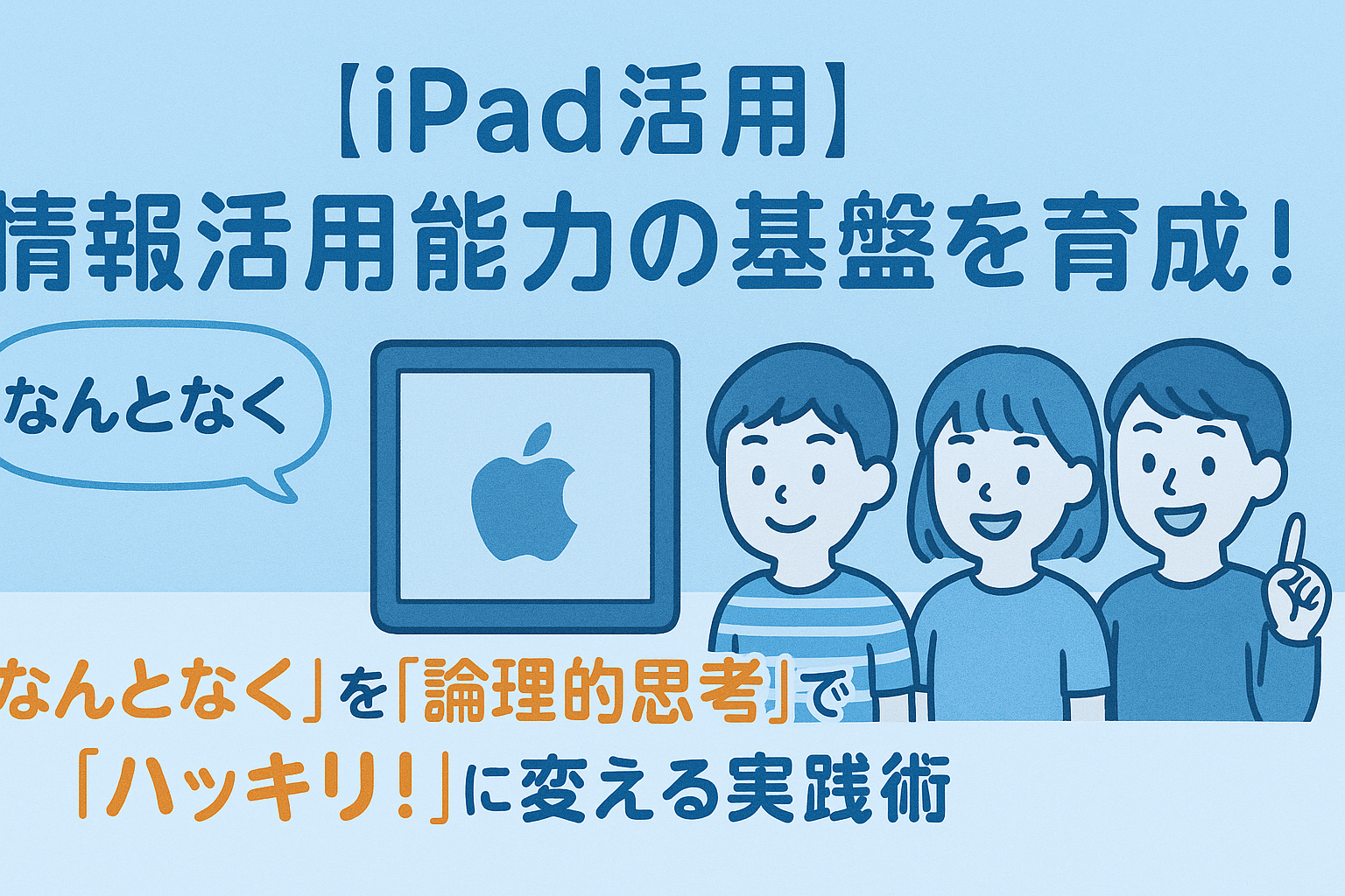 【iPad活用】情報活用能力の基盤を育成！「なんとなく」を「論理的思考」で「ハッキリ！」に変える実践術